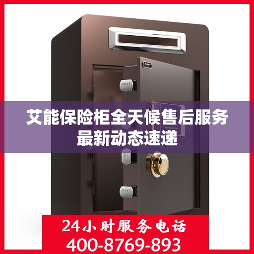 艾能保险柜全天候售后服务最新动态速递