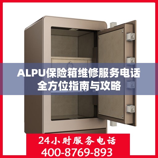 ALPU保险箱维修服务电话全方位指南与攻略