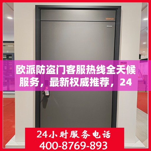 欧派防盗门客服热线全天候服务，最新权威推荐，24小时为您守护安全门扉。