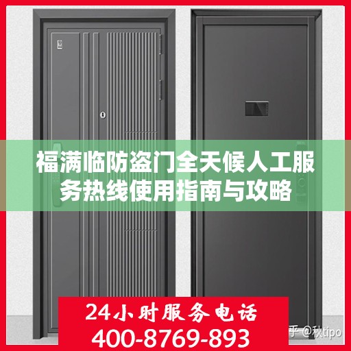 福满临防盗门全天候人工服务热线使用指南与攻略