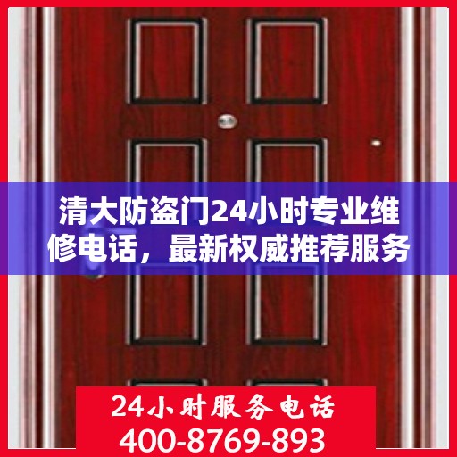 清大防盗门24小时专业维修电话，最新权威推荐服务