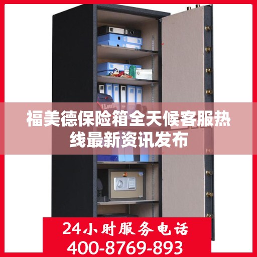 福美德保险箱全天候客服热线最新资讯发布