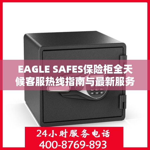 EAGLE SAFES保险柜全天候客服热线指南与最新服务攻略