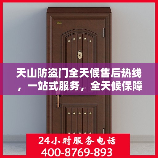 天山防盗门全天候售后热线，一站式服务，全天候保障