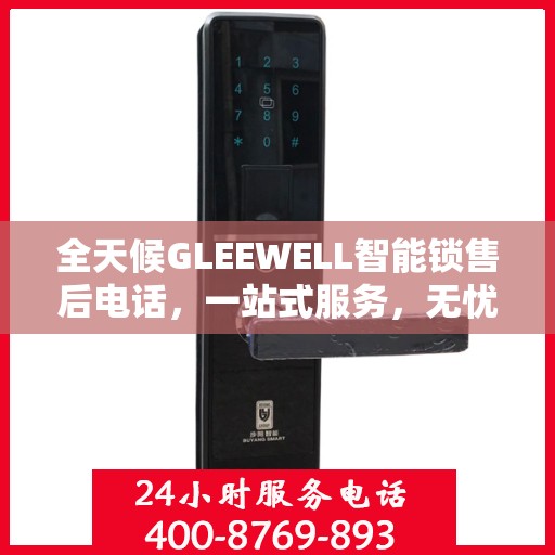 全天候GLEEWELL智能锁售后电话，一站式服务，无忧售后体验