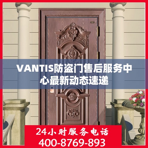 VANTIS防盗门售后服务中心最新动态速递