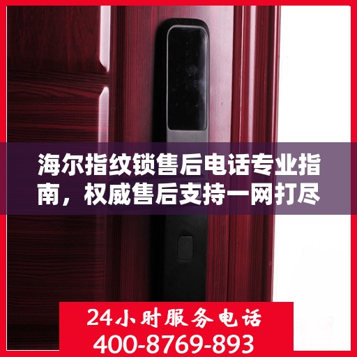 海尔指纹锁售后电话专业指南，权威售后支持一网打尽