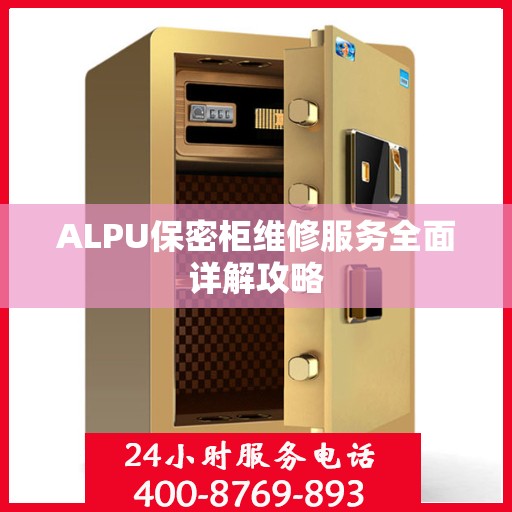 ALPU保密柜维修服务全面详解攻略