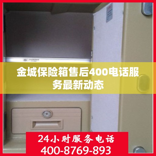 金城保险箱售后400电话服务最新动态