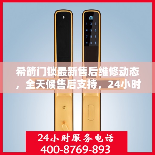 希箭门锁最新售后维修动态，全天候售后支持，24小时电话服务升级发布