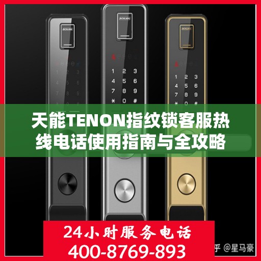 天能TENON指纹锁客服热线电话使用指南与全攻略