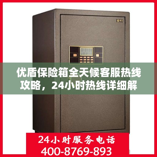 优盾保险箱全天候客服热线攻略，24小时热线详细解析与实用指南