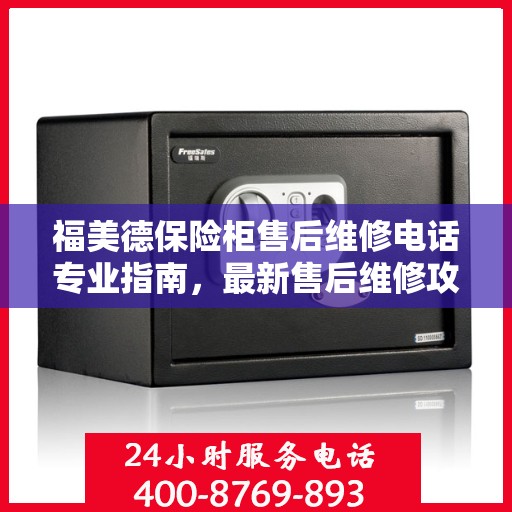 福美德保险柜售后维修电话专业指南，最新售后维修攻略与联系方式