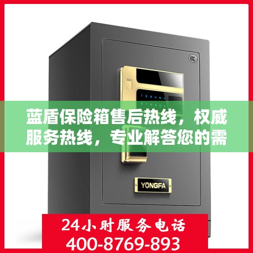 蓝盾保险箱售后热线，权威服务热线，专业解答您的需求