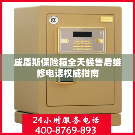 威盾斯保险箱全天候售后维修电话权威指南