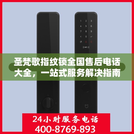 圣梵歌指纹锁全国售后电话大全，一站式服务解决指南
