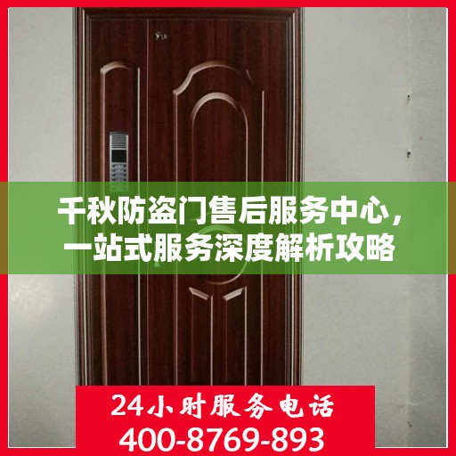 千秋防盗门售后服务中心，一站式服务深度解析攻略