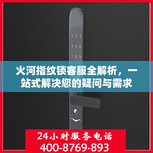 火河指纹锁客服全解析，一站式解决您的疑问与需求