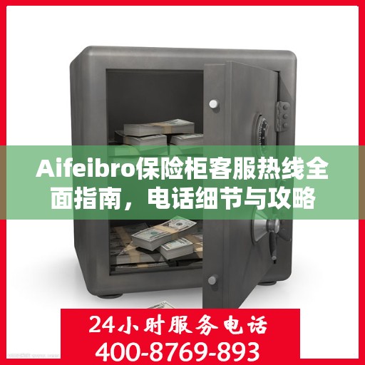 Aifeibro保险柜客服热线全面指南，电话细节与攻略