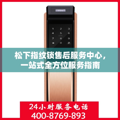 松下指纹锁售后服务中心，一站式全方位服务指南