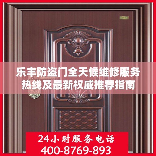 乐丰防盗门全天候维修服务热线及最新权威推荐指南