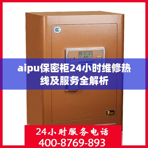 aipu保密柜24小时维修热线及服务全解析