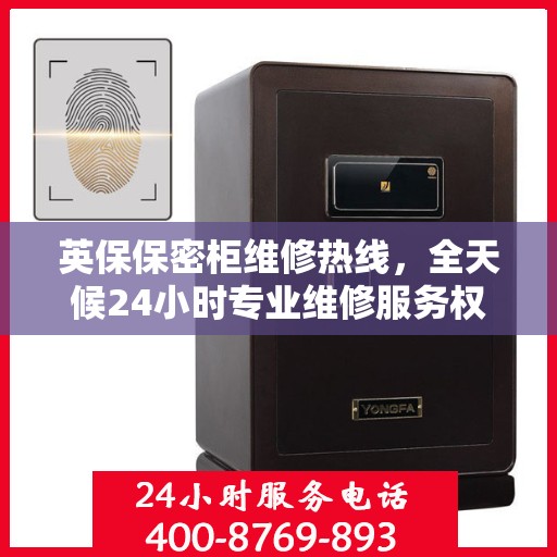 英保保密柜维修热线，全天候24小时专业维修服务权威推荐