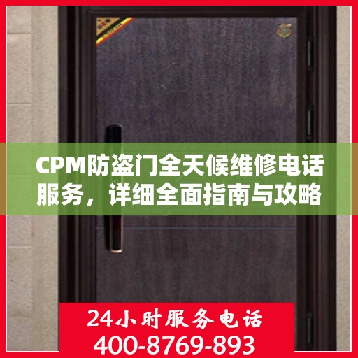 CPM防盗门全天候维修电话服务，详细全面指南与攻略