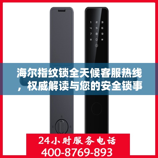 海尔指纹锁全天候客服热线，权威解读与您的安全锁事