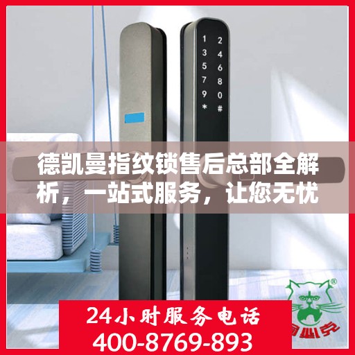 德凯曼指纹锁售后总部全解析，一站式服务，让您无忧购锁体验