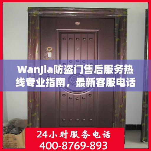 WanJia防盗门售后服务热线专业指南，最新客服电话攻略
