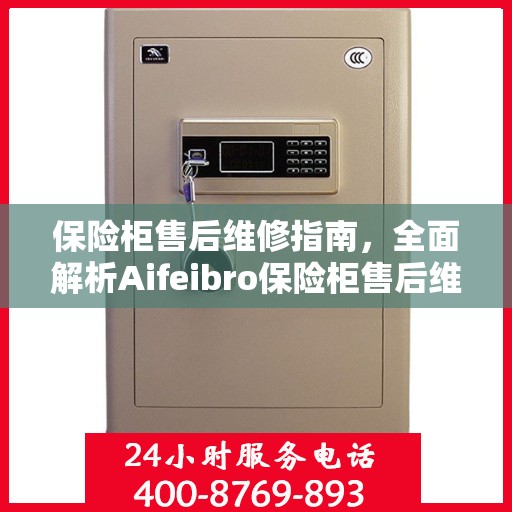 保险柜售后维修指南，全面解析Aifeibro保险柜售后维修电话攻略