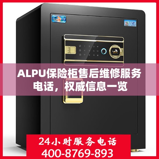 ALPU保险柜售后维修服务电话，权威信息一览