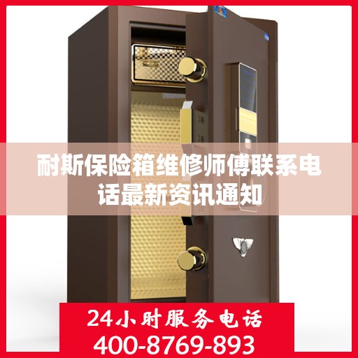 耐斯保险箱维修师傅联系电话最新资讯通知
