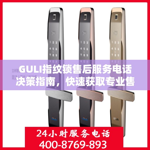 GULI指纹锁售后服务电话决策指南，快速获取专业售后支持渠道