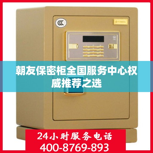 朝友保密柜全国服务中心权威推荐之选