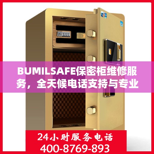 BUMILSAFE保密柜维修服务，全天候电话支持与专业维修团队权威推荐