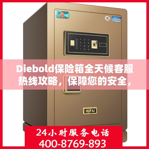 Diebold保险箱全天候客服热线攻略，保障您的安全，服务不打烊
