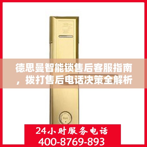 德思曼智能锁售后客服指南，拨打售后电话决策全解析