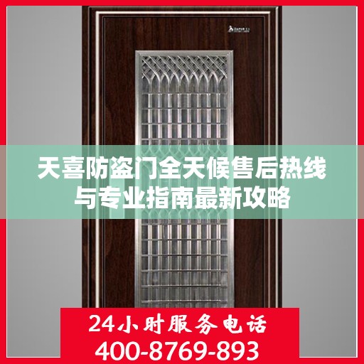 天喜防盗门全天候售后热线与专业指南最新攻略