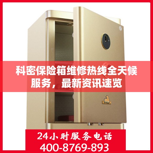 科密保险箱维修热线全天候服务，最新资讯速览