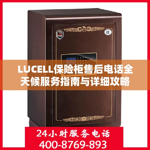 LUCELL保险柜售后电话全天候服务指南与详细攻略