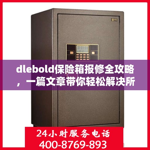 dlebold保险箱报修全攻略，一篇文章带你轻松解决所有问题