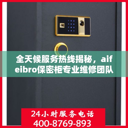 全天候服务热线揭秘，aifeibro保密柜专业维修团队推荐