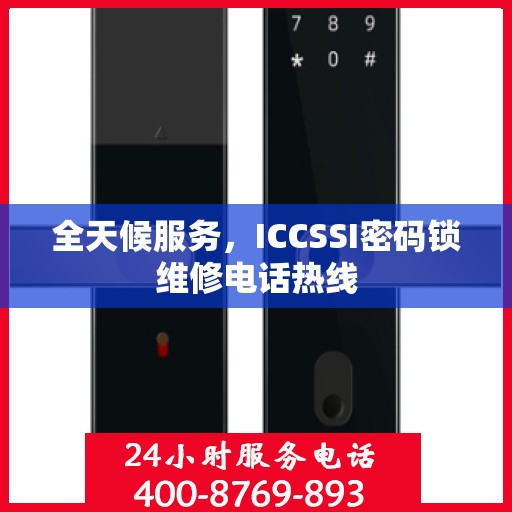 全天候服务，ICCSSI密码锁维修电话热线