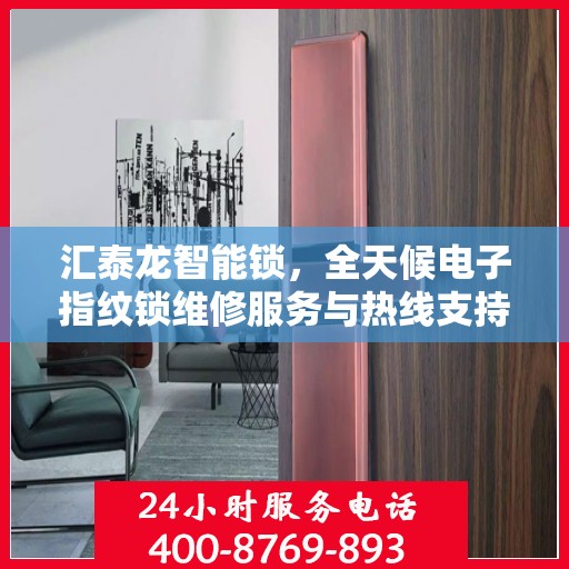 汇泰龙智能锁，全天候电子指纹锁维修服务与热线支持