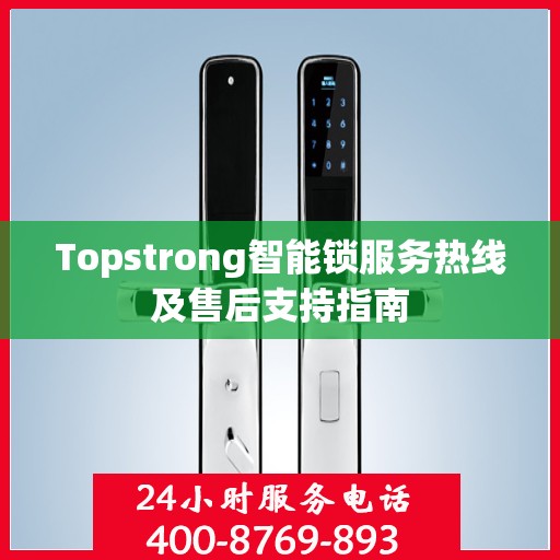 Topstrong智能锁服务热线及售后支持指南