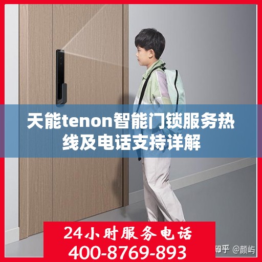 天能tenon智能门锁服务热线及电话支持详解