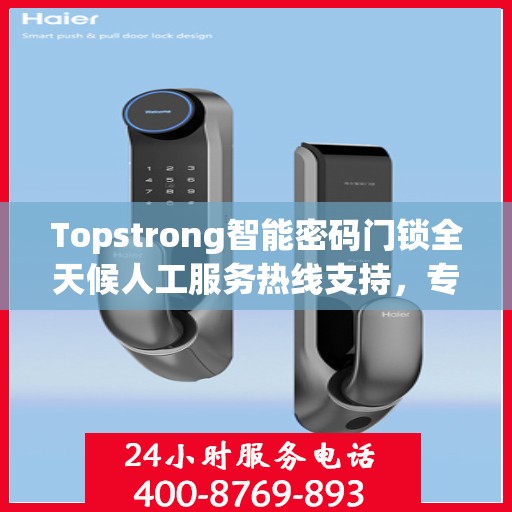 Topstrong智能密码门锁全天候人工服务热线支持，专业解答您的疑问