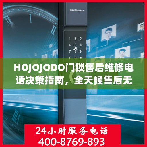 HOJOJODO门锁售后维修电话决策指南，全天候售后无忧，专业维修保障您的安全需求